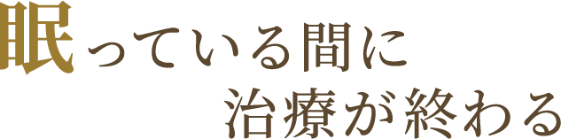 眠っている間に治療が終わる